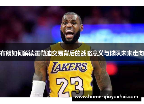 布朗如何解读霍勒迪交易背后的战略意义与球队未来走向