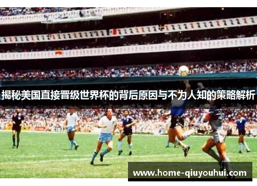 揭秘美国直接晋级世界杯的背后原因与不为人知的策略解析