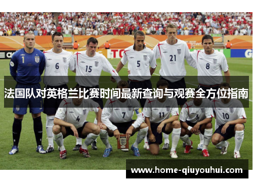 法国队对英格兰比赛时间最新查询与观赛全方位指南