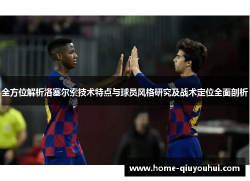 全方位解析洛塞尔索技术特点与球员风格研究及战术定位全面剖析