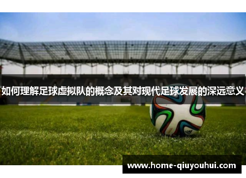 如何理解足球虚拟队的概念及其对现代足球发展的深远意义 如何理解足球虚拟队的概念及其对现代足球发展的深远意义