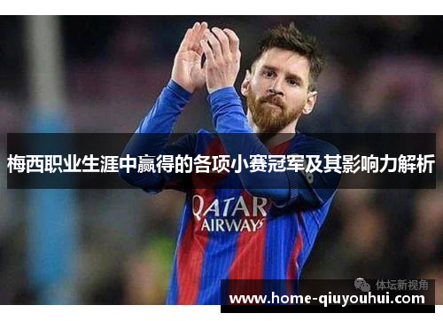 梅西职业生涯中赢得的各项小赛冠军及其影响力解析 梅西职业生涯中赢得的各项小赛冠军及其影响力解析